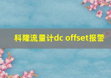 科隆流量计dc offset报警